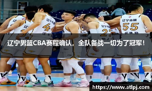 辽宁男篮CBA赛程确认，全队备战一切为了冠军！