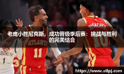 老鹰小胜尼克斯，成功晋级季后赛：挑战与胜利的完美结合