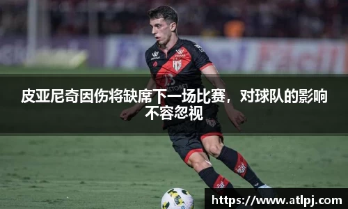 皮亚尼奇因伤将缺席下一场比赛，对球队的影响不容忽视