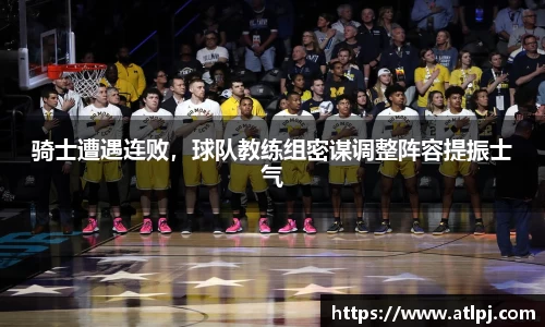 骑士遭遇连败，球队教练组密谋调整阵容提振士气