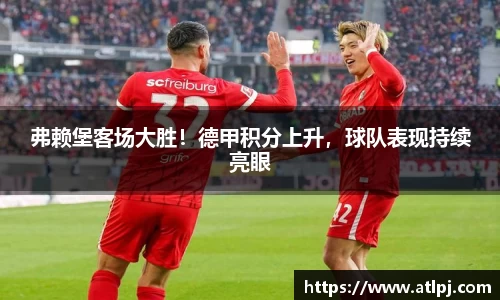 弗赖堡客场大胜！德甲积分上升，球队表现持续亮眼