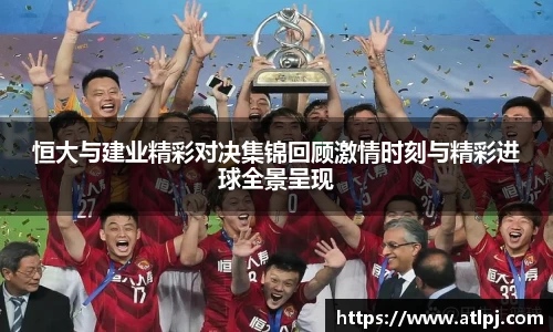 恒大与建业精彩对决集锦回顾激情时刻与精彩进球全景呈现