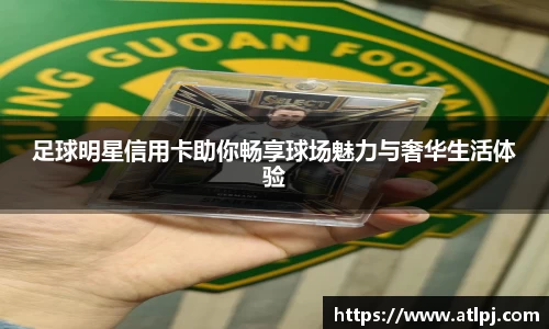 足球明星信用卡助你畅享球场魅力与奢华生活体验