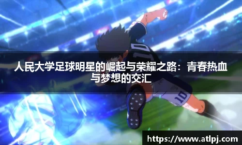 人民大学足球明星的崛起与荣耀之路：青春热血与梦想的交汇