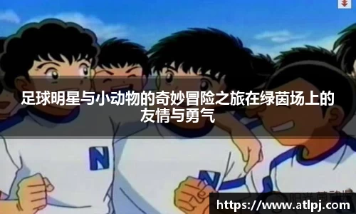 足球明星与小动物的奇妙冒险之旅在绿茵场上的友情与勇气