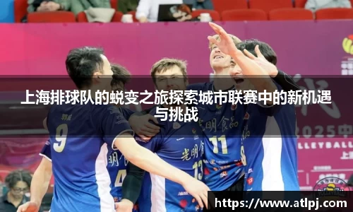 上海排球队的蜕变之旅探索城市联赛中的新机遇与挑战