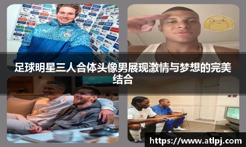足球明星三人合体头像男展现激情与梦想的完美结合