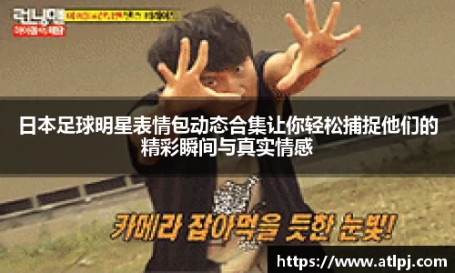日本足球明星表情包动态合集让你轻松捕捉他们的精彩瞬间与真实情感