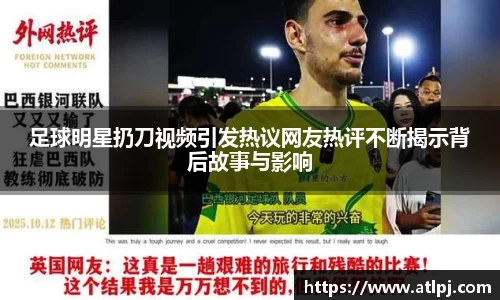 足球明星扔刀视频引发热议网友热评不断揭示背后故事与影响